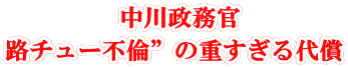  中川政務官 路チュー不倫”の重すぎる代償