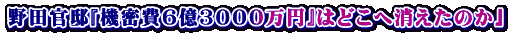 野田官邸『機密費６億３０００万円』はどこへ消えたのか」
