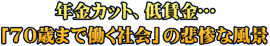 年金カット、低賃金… 「70歳まで働く社会」の悲惨な風景