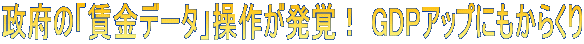 政府の「賃金データ」操作が発覚！ GDPアップにもからくり