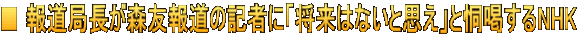 ■ 報道局長が森友報道の記者に「将来はないと思え」と恫喝するNHK