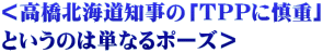 ＜高橋北海道知事の「ＴＰＰに慎重」 というのは単なるポーズ＞