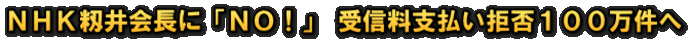 ＮＨＫ籾井会長に「ＮＯ！」 受信料支払い拒否１００万件へ