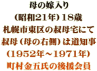 母の嫁入り （昭和21年）18歳 札幌市東区の叔母宅にて 叔母（母の右側）は道知事 （1952年～1971年） 町村金五氏の後援会員