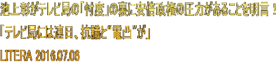 池上彰がテレビ局の「忖度」の裏に安倍政権の圧力があることを明言！ 「テレビ局には連日、抗議と“電凸”が」 LITERA 2016.07.06