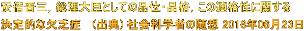 安倍晋三，総理大臣としての品位・品格，この適格性に関する 決定的な欠乏症　 (出典) 社会科学者の随想 2016年06月23日