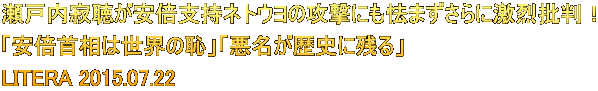瀬戸内寂聴が安倍支持ネトウヨの攻撃にも怯まずさらに激烈批判！ 「安倍首相は世界の恥」「悪名が歴史に残る」  LITERA 2015.07.22