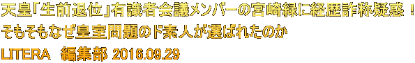 天皇「生前退位」有識者会議メンバーの宮崎緑に経歴詐称疑惑！ そもそもなぜ皇室問題のド素人が選ばれたのか LITERA　編集部 2016.09.29