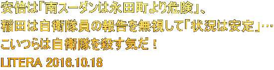安倍は「南スーダンは永田町より危険」、 稲田は自衛隊員の報告を無視して「状況は安定」… こいつらは自衛隊を殺す気だ！ LITERA 2016.10.18