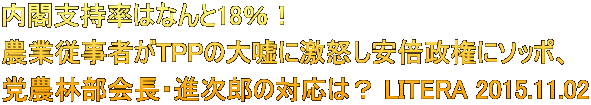 内閣支持率はなんと18％！ 農業従事者がTPPの大嘘に激怒し安倍政権にソッポ、 党農林部会長・進次郎の対応は？ LITERA 2015.11.02