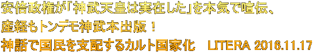 安倍政権が「神武天皇は実在した」を本気で喧伝、 産経もトンデモ神武本出版！ 神話で国民を支配するカルト国家化   LITERA 2016.11.17