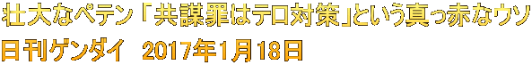 壮大なペテン 「共謀罪はテロ対策」という真っ赤なウソ 日刊ゲンダイ　2017年1月18日