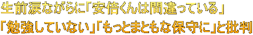 生前涙ながらに「安倍くんは間違っている」 「勉強していない」「もっとまともな保守に」と批判