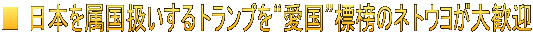 ■ 日本を属国扱いするトランプを“愛国”標榜のネトウヨが大歓迎