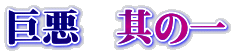 巨悪　其の一