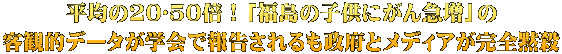平均の20〜50倍！「福島の子供にがん急増」の 客観的データが学会で報告されるも政府とメディアが完全黙殺