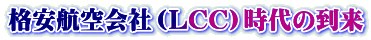 格安航空会社（ＬＣＣ）時代の到来