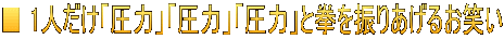 ■ 1人だけ「圧力」「圧力」「圧力」と拳を振りあげるお笑い
