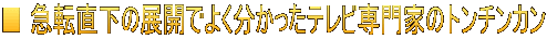 ■ 急転直下の展開でよく分かったテレビ専門家のトンチンカン