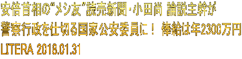 安倍首相の“メシ友”読売新聞・小田尚 論説主幹が 警察行政を仕切る国家公安委員に！ 俸給は年2300万円 LITERA 2018.01.31