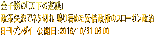 金子勝の「天下の逆襲」 政策失敗でネタ切れ 鳴り潜めた安倍政権のスローガン政治 日刊ゲンダイ　公開日：2018/10/31 06:00