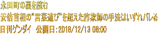 永田町の裏を読む 安倍首相の“言葉遊び”を超えた詐欺師の手法はいずれバレる 日刊ゲンダイ　公開日：2018/12/13 06:00