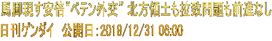 馬脚現す安倍“ペテン外交” 北方領土も拉致問題も前進なし 日刊ゲンダイ　公開日：2018/12/31 06:00