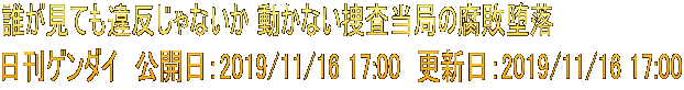 誰が見ても違反じゃないか 動かない捜査当局の腐敗堕落 日刊ゲンダイ　公開日：2019/11/16 17:00　更新日：2019/11/16 17:00
