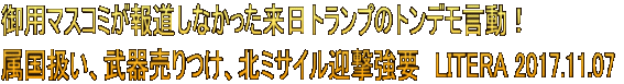 御用マスコミが報道しなかった来日トランプのトンデモ言動！  属国扱い、武器売りつけ、北ミサイル迎撃強要　LITERA 2017.11.07 