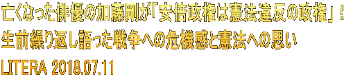 亡くなった俳優の加藤剛が「安倍政権は憲法違反の政権」！ 生前繰り返し語った戦争への危機感と憲法への思い LITERA 2018.07.11