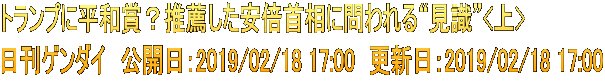トランプに平和賞？推薦した安倍首相に問われる“見識”<上> 日刊ゲンダイ　公開日：2019/02/18 17:00　更新日：2019/02/18 17:00
