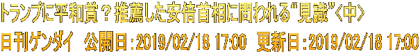 トランプに平和賞？推薦した安倍首相に問われる“見識”<中> 日刊ゲンダイ　公開日：2019/02/18 17:00　更新日：2019/02/18 17:00