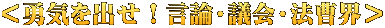 ＜勇気を出せ！言論・議会・法曹界＞