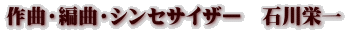 作曲・編曲・シンセサイザー　石川栄一