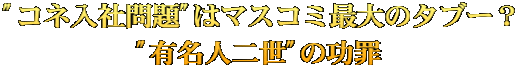 "コネ入社問題"はマスコミ最大のタブー？ "有名人二世"の功罪 