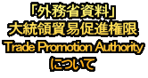 「外務省資料」 大統領貿易促進権限 Trade Promotion Authority について