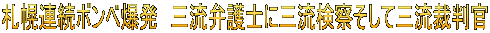 札幌連続ボンベ爆発　三流弁護士に三流検察そして三流裁判官 