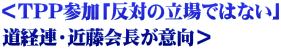 ＜ＴＰＰ参加「反対の立場ではない」 道経連・近藤会長が意向＞