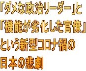 「ダメな政治リーダー」と 「機能が劣化した官僚」 という新型コロナ禍の 日本の悲劇