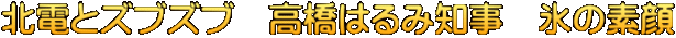 北電とズブズブ　高橋はるみ知事　氷の素顔