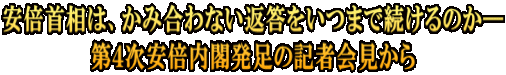 安倍首相は、かみ合わない返答をいつまで続けるのか― 第４次安倍内閣発足の記者会見から