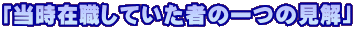 「当時在職していた者の一つの見解」