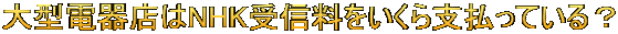 大型電器店はNHK受信料をいくら支払っている？