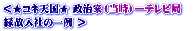 ＜★コネ天国★ 政治家（当時）ーテレビ局　 縁故入社の一例 ＞