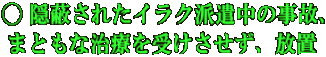 ◯ 隠蔽されたイラク派遣中の事故、 まともな治療を受けさせず、放置