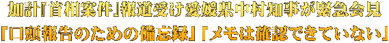 加計『首相案件』報道受け愛媛県中村知事が緊急会見 「口頭報告のための備忘録」「メモは確認できていない」