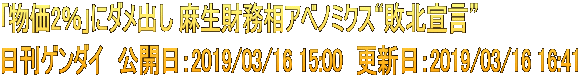 ｢物価2％｣にダメ出し 麻生財務相アベノミクス“敗北宣言” 日刊ゲンダイ　公開日：2019/03/16 15:00　更新日：2019/03/16 16:41