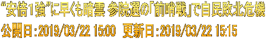 “安倍１強”に早くも暗雲 参院選の「前哨戦」で自民敗北危機 公開日：2019/03/22 15:00　更新日：2019/03/22 15:15