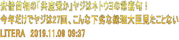 安倍首相の「共産党か」ヤジはネトウヨの常套句！ 今年だけでヤジは27回、こんな下劣な総理大臣見たことない LITERA　2019.11.09 09:37