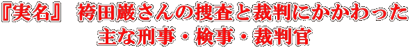 『実名』 袴田巌さんの捜査と裁判にかかわった 主な刑事・検事・裁判官